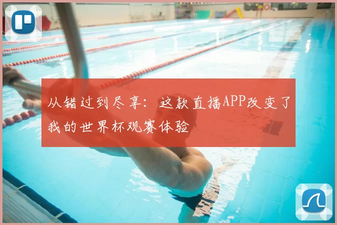 从错过到尽享:这款直播APP改变了我的世界杯观赛体验