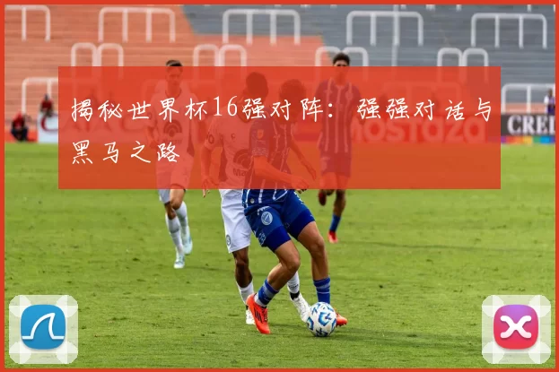 揭秘世界杯16强对阵:强强对话与黑马之路