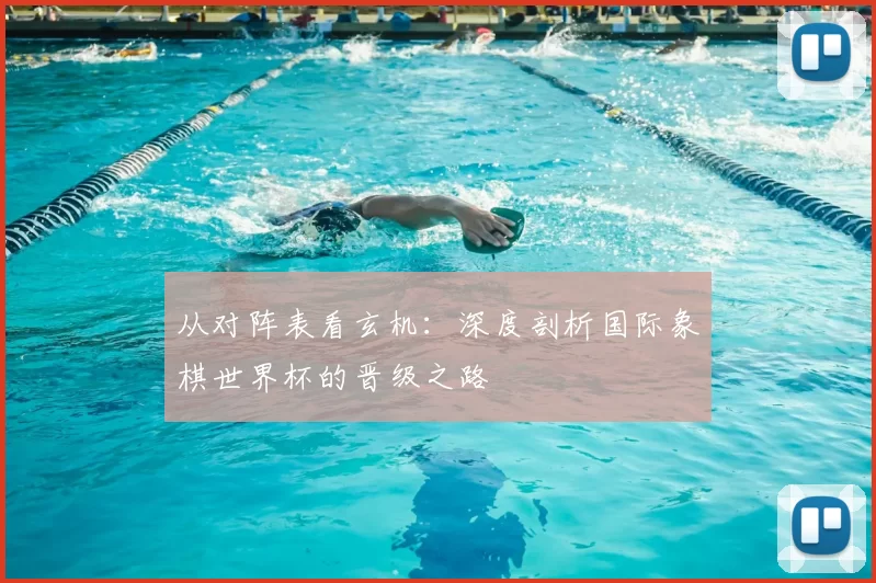 从对阵表看玄机:深度剖析国际象棋世界杯的晋级之路