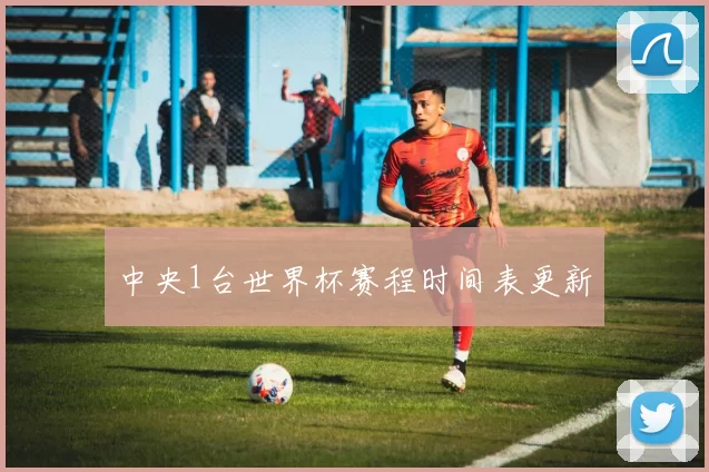 中央1台世界杯赛程时间表更新