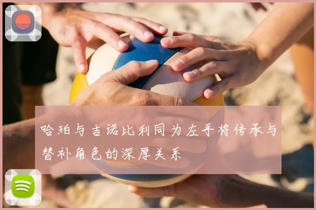 哈珀与吉诺比利同为左手将传承与替补角色的深厚关系