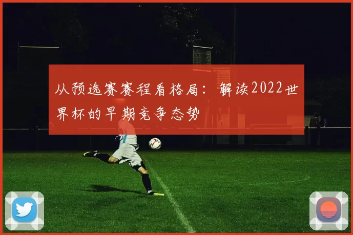 从预选赛赛程看格局:解读2022世界杯的早期竞争态势