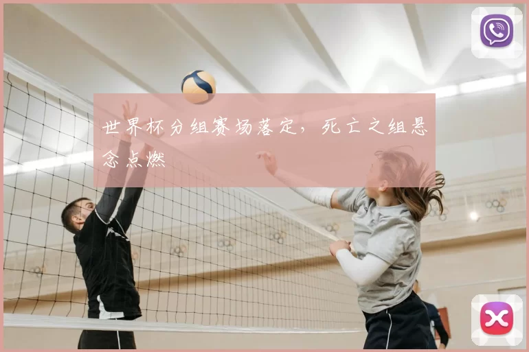 世界杯分组赛场落定,死亡之组悬念点燃