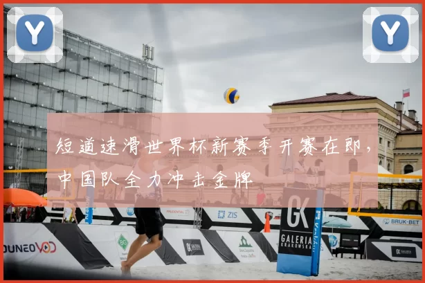 短道速滑世界杯新赛季开赛在即,中国队全力冲击金牌