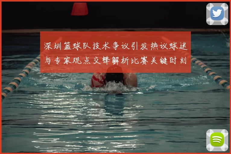 深圳篮球队技术争议引发热议球迷与专家观点交锋解析比赛关键时刻