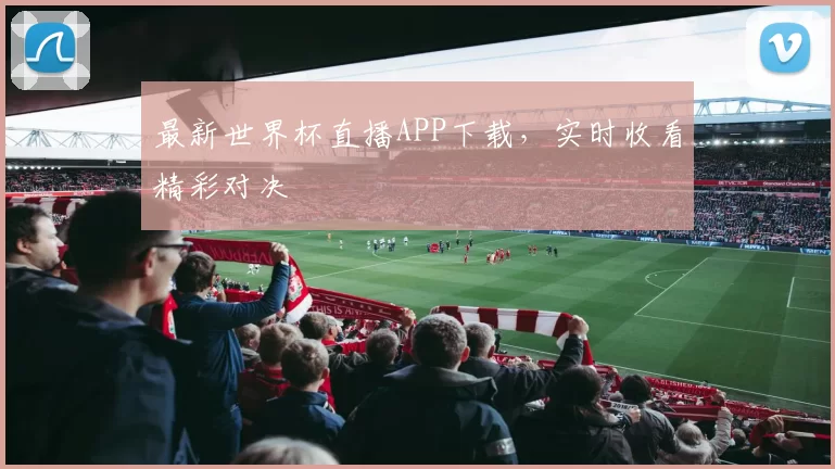 最新世界杯直播APP下载,实时收看精彩对决