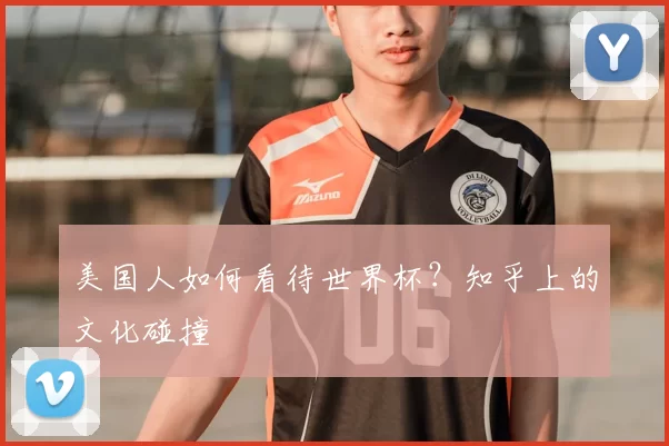 美国人如何看待世界杯?知乎上的文化碰撞