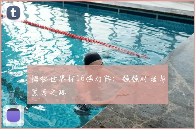 揭秘世界杯16强对阵:强强对话与黑马之路