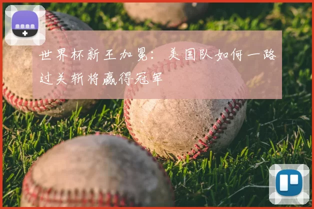 世界杯新王加冕:美国队如何一路过关斩将赢得冠军