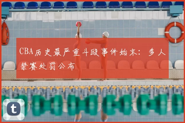 CBA历史最严重斗殴事件始末:多人禁赛处罚公布