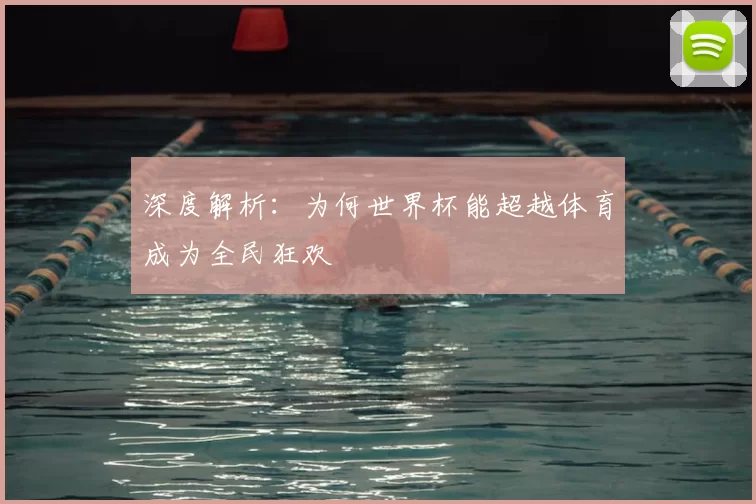 深度解析:为何世界杯能超越体育成为全民狂欢