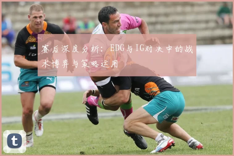 赛后深度分析:EDG与IG对决中的战术博弈与策略运用