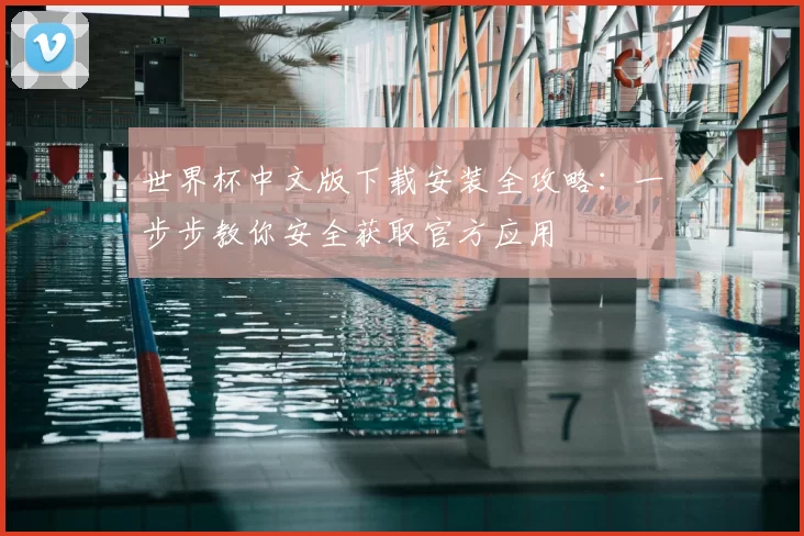 世界杯中文版下载安装全攻略:一步步教你安全获取官方应用