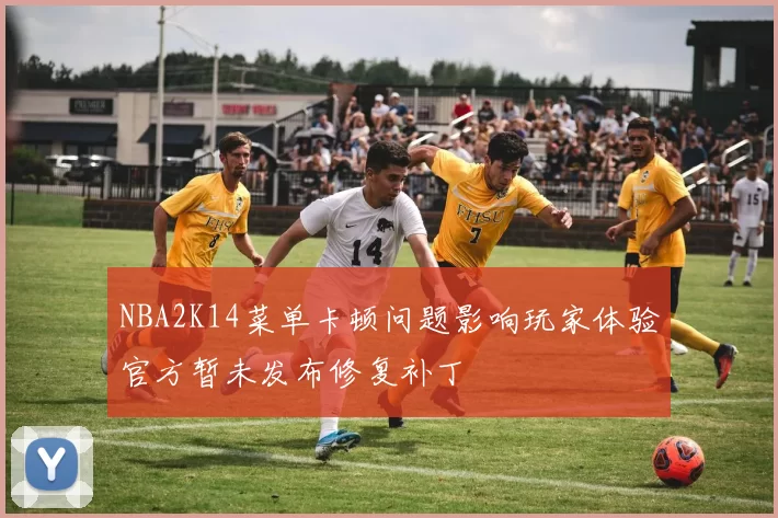 NBA2K14菜单卡顿问题影响玩家体验官方暂未发布修复补丁