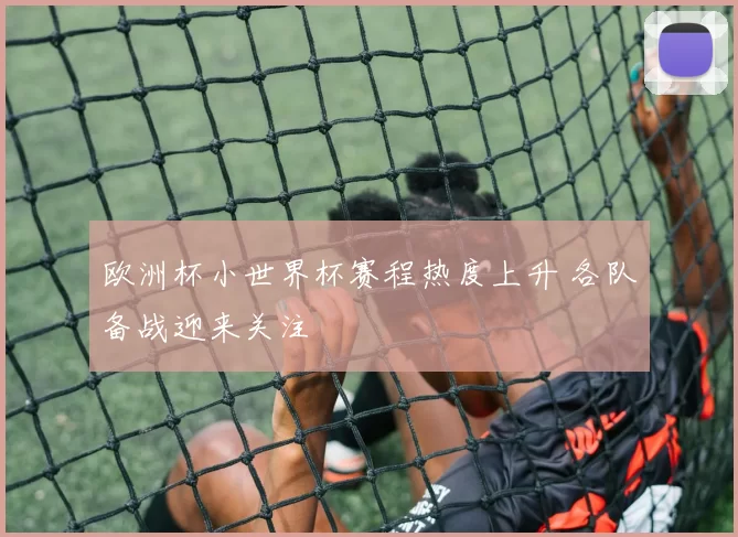 欧洲杯小世界杯赛程热度上升 各队备战迎来关注