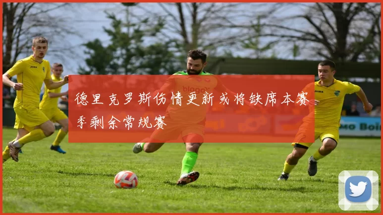 德里克罗斯伤情更新或将缺席本赛季剩余常规赛