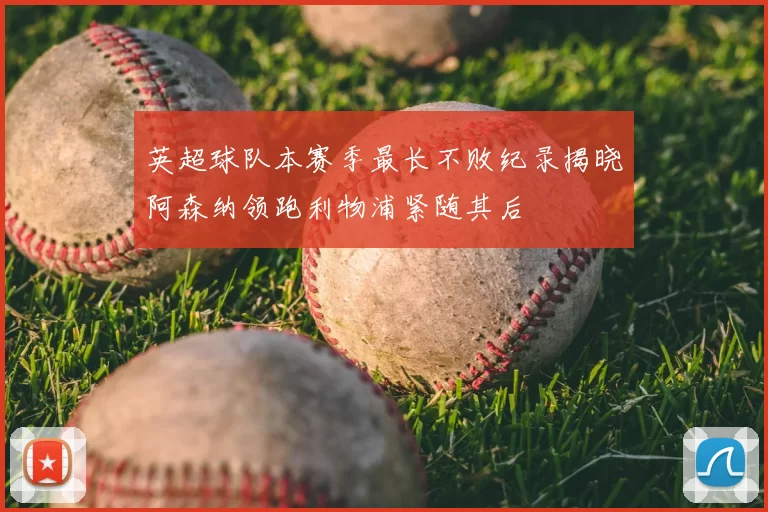 英超球队本赛季最长不败纪录揭晓阿森纳领跑利物浦紧随其后