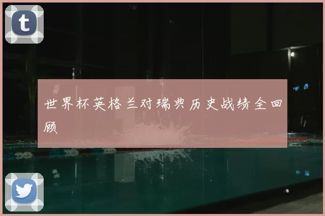 世界杯英格兰对瑞典历史战绩全回顾