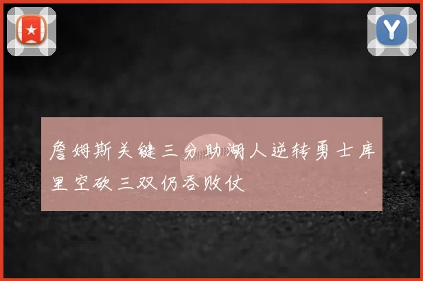 詹姆斯关键三分助湖人逆转勇士库里空砍三双仍吞败仗