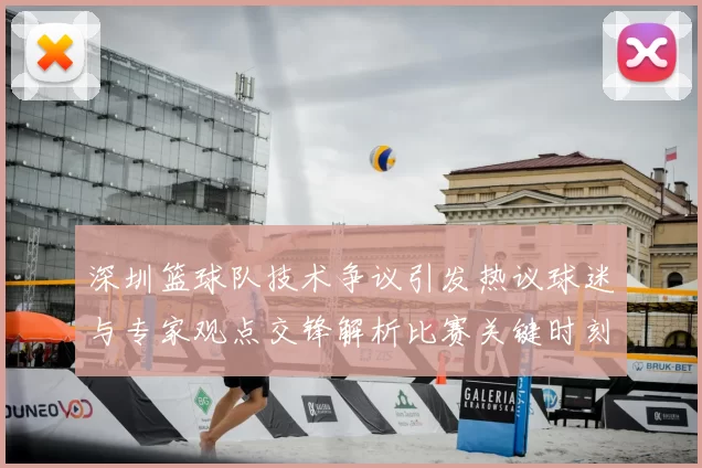 深圳篮球队技术争议引发热议球迷与专家观点交锋解析比赛关键时刻