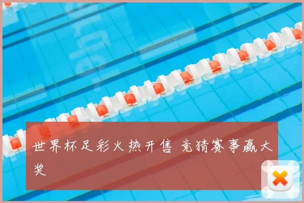 世界杯足彩火热开售 竞猜赛事赢大奖