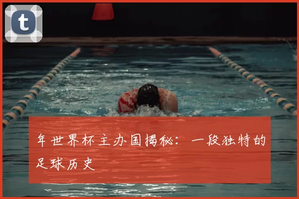 年世界杯主办国揭秘:一段独特的足球历史