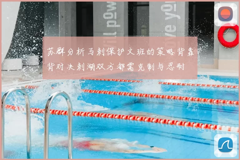 苏群分析马刺保护文班的策略背靠背对决刺湖双方都需克制与忍耐
