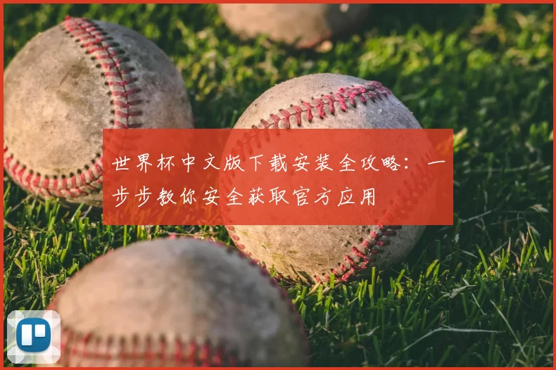 世界杯中文版下载安装全攻略:一步步教你安全获取官方应用