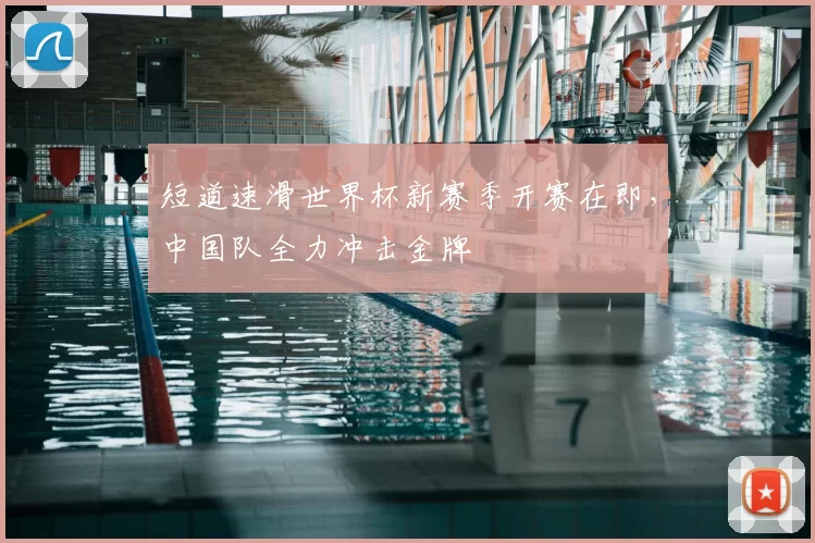 短道速滑世界杯新赛季开赛在即,中国队全力冲击金牌