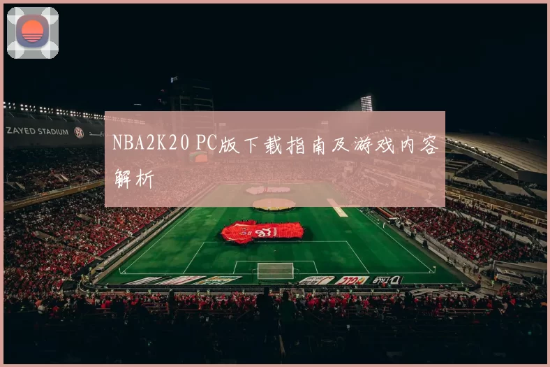 NBA2K20 PC版下载指南及游戏内容解析