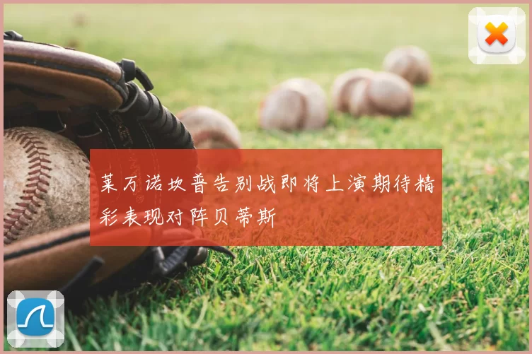 莱万诺坎普告别战即将上演期待精彩表现对阵贝蒂斯