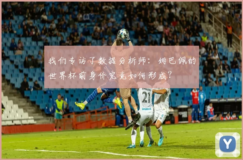 我们专访了数据分析师:姆巴佩的世界杯前身价究竟如何形成?