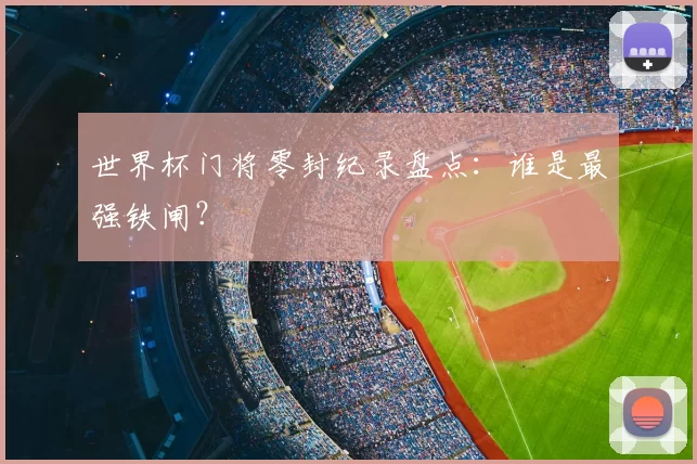 世界杯门将零封纪录盘点:谁是最强铁闸?