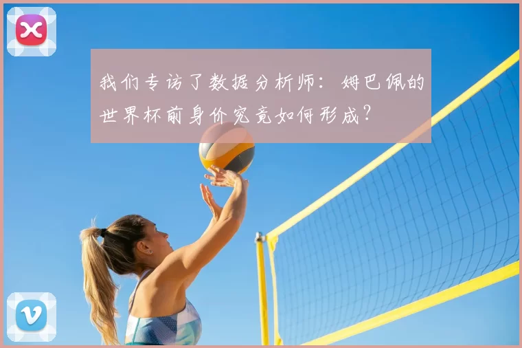 我们专访了数据分析师：姆巴佩的世界杯前身价究竟如何形成？