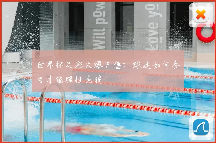 世界杯足彩火爆开售:球迷如何参与才能理性竞猜