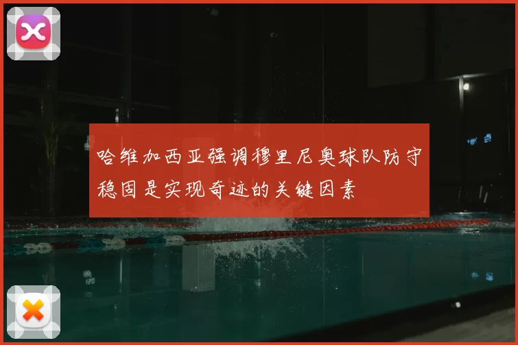 哈维加西亚强调穆里尼奥球队防守稳固是实现奇迹的关键因素