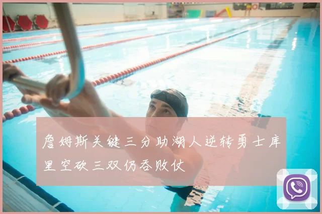 詹姆斯关键三分助湖人逆转勇士库里空砍三双仍吞败仗