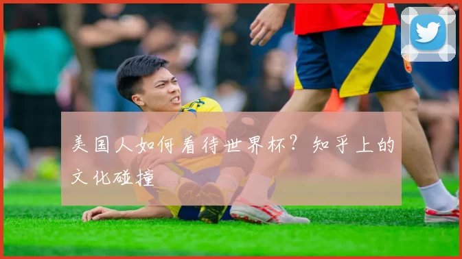美国人如何看待世界杯?知乎上的文化碰撞