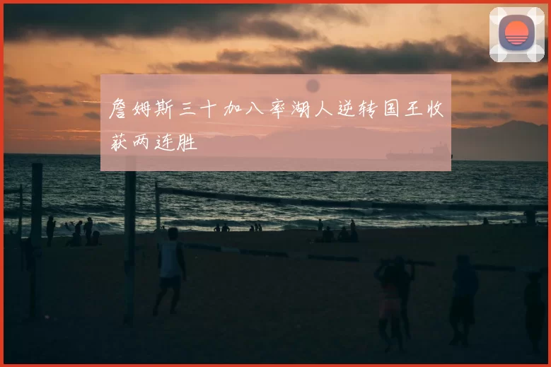 詹姆斯三十加八率湖人逆转国王收获两连胜