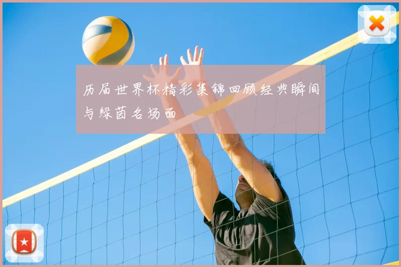 历届世界杯精彩集锦回顾经典瞬间与绿茵名场面