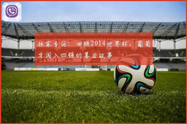 独家专访:回顾2014世界杯,葡萄牙闯入四强的幕后故事