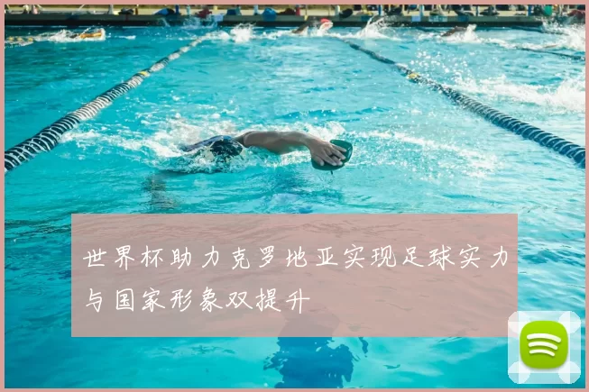 世界杯助力克罗地亚实现足球实力与国家形象双提升