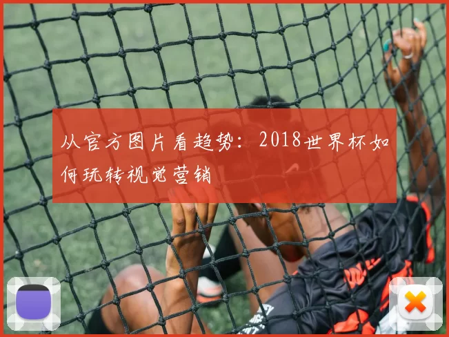 从官方图片看趋势:2018世界杯如何玩转视觉营销