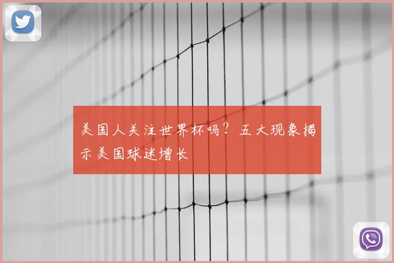 美国人关注世界杯吗?五大现象揭示美国球迷增长