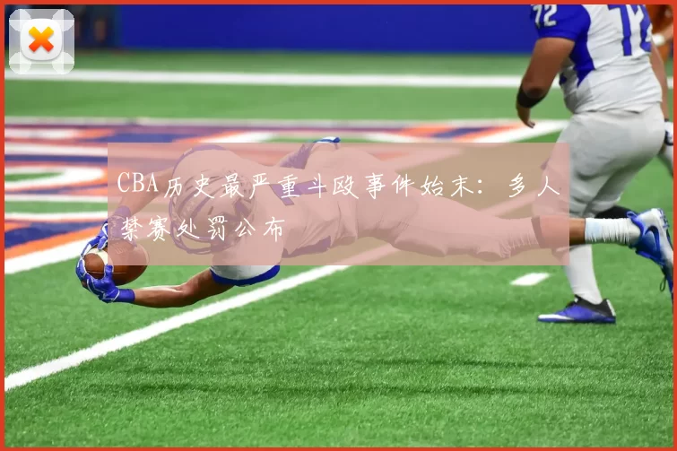 CBA历史最严重斗殴事件始末:多人禁赛处罚公布