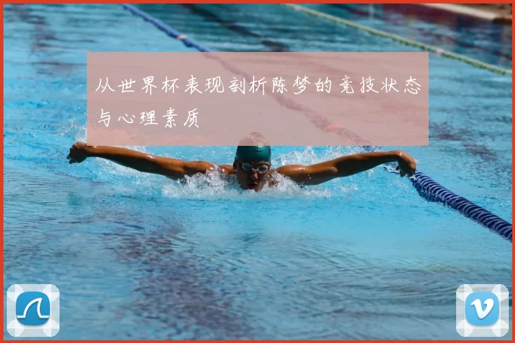 从世界杯表现剖析陈梦的竞技状态与心理素质
