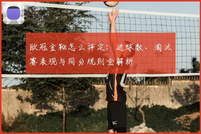 欧冠金靴怎么评定:进球数、淘汰赛表现与同分规则全解析