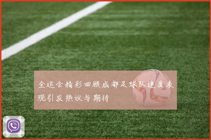 全运会精彩回顾成都足球队速度表现引发热议与期待