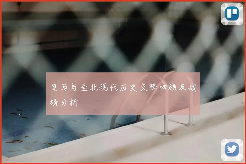 皇马与全北现代历史交锋回顾及战绩分析
